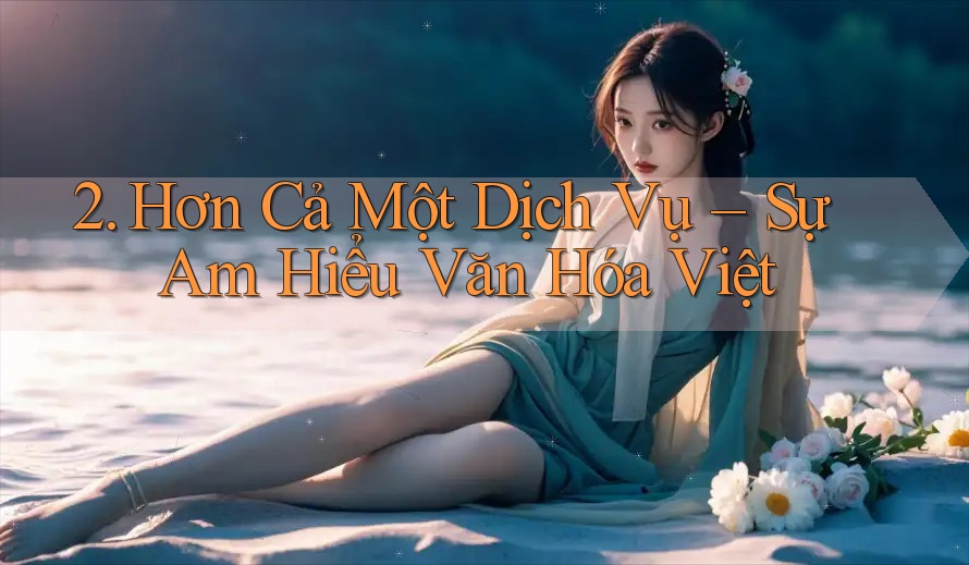 2. Hơn Cả Một Dịch Vụ – Sự Am Hiểu Văn Hóa Việt 2. Hơn Cả Một Dịch Vụ – Sự Am Hiểu Văn Hóa Việt