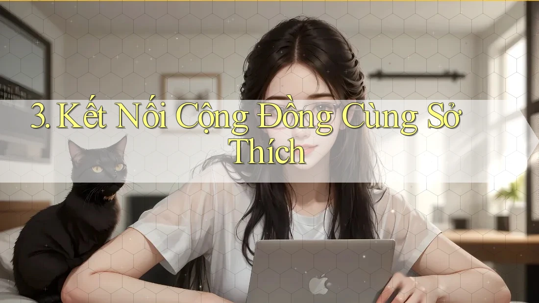 3. Kết Nối Cộng Đồng Cùng Sở Thích