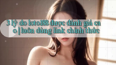 3 lý do loto188 được đánh giá cao luôn dùng link chính thức