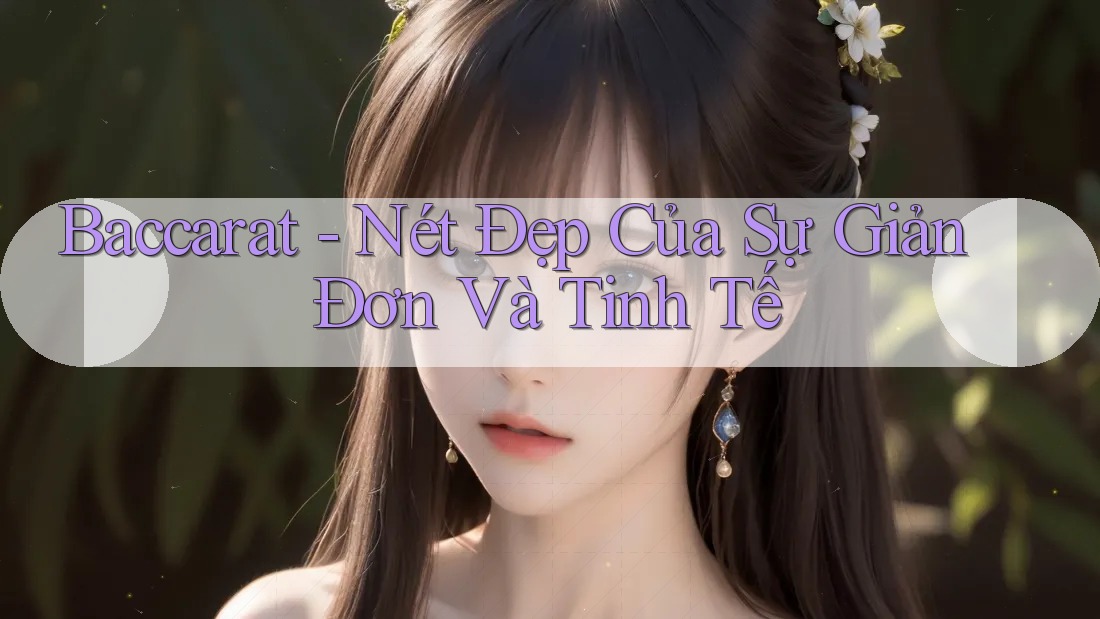 Baccarat - Nét Đẹp Của Sự Giản Đơn Và Tinh Tế Baccarat - Nét Đẹp Của Sự Giản Đơn Và Tinh Tế