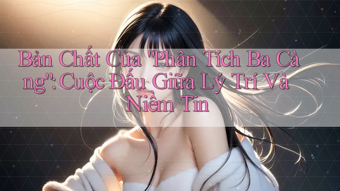 Bản Chất Của “Phân Tích Ba Càng”: Cuộc Đấu Giữa Lý Trí Và Niềm Tin