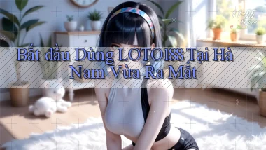 bắt đầu dùng loto188 tại Hà Nam vừa ra mắt