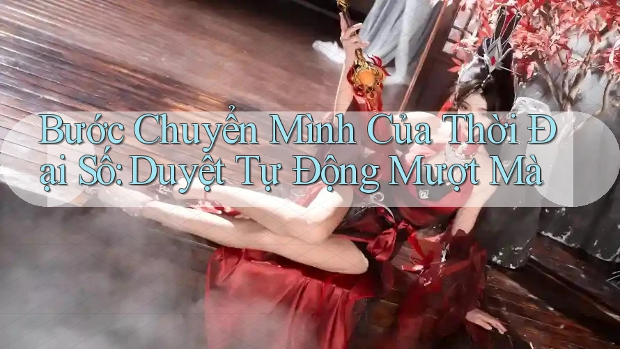 Bước Chuyển Mình Của Thời Đại Số: Duyệt Tự Động Mượt Mà Bước Chuyển Mình Của Thời Đại Số: Duyệt Tự Động Mượt Mà