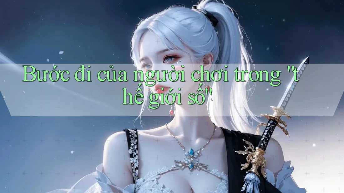 Bước đi của người chơi trong “thế giới số” Bước đi của người chơi trong “thế giới số”