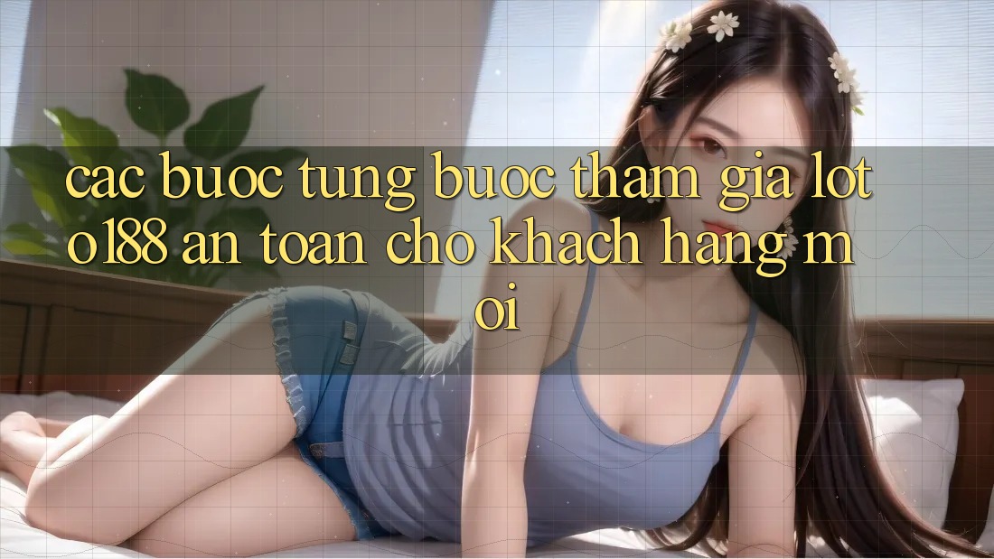 Các bước Từng Bước Tham Gia Loto188 An Toàn Cho Khách hàng Mới Các bước Từng Bước Tham Gia Loto188 An Toàn Cho Khách hàng Mới