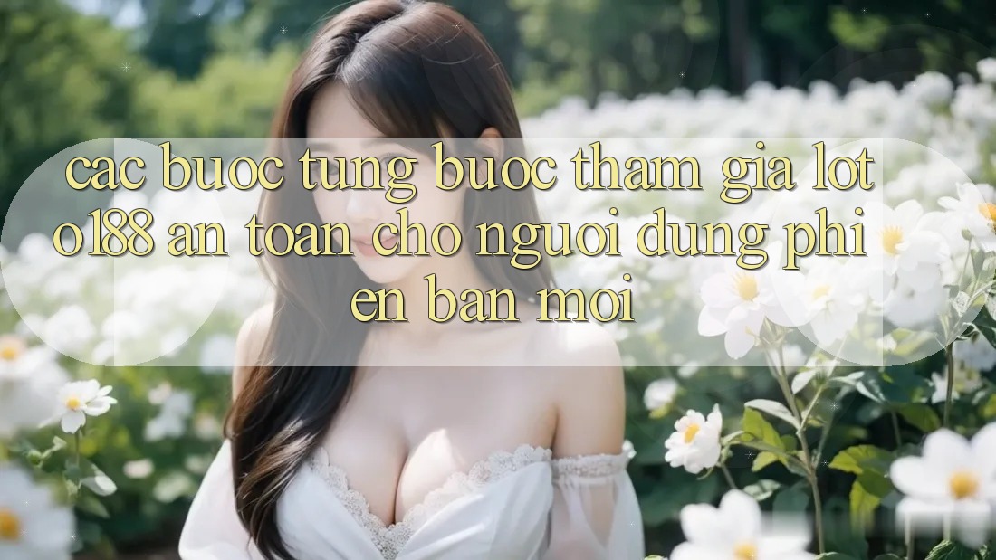 Các bước Từng Bước Tham Gia Loto188 An toàn Cho Người dùng Phiên bản mới Các bước Từng Bước Tham Gia Loto188 An toàn Cho Người dùng Phiên bản mới