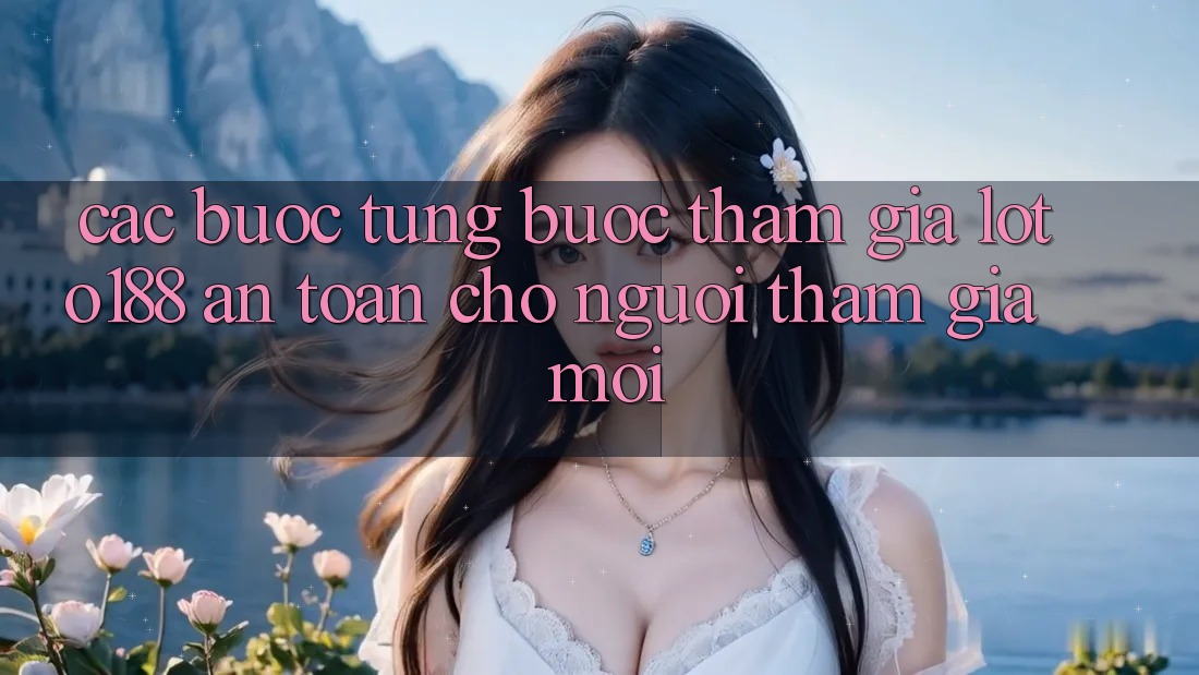 Các bước Từng Bước Tham Gia Loto188 An Toàn Cho Người tham gia Mới Các bước Từng Bước Tham Gia Loto188 An Toàn Cho Người tham gia Mới