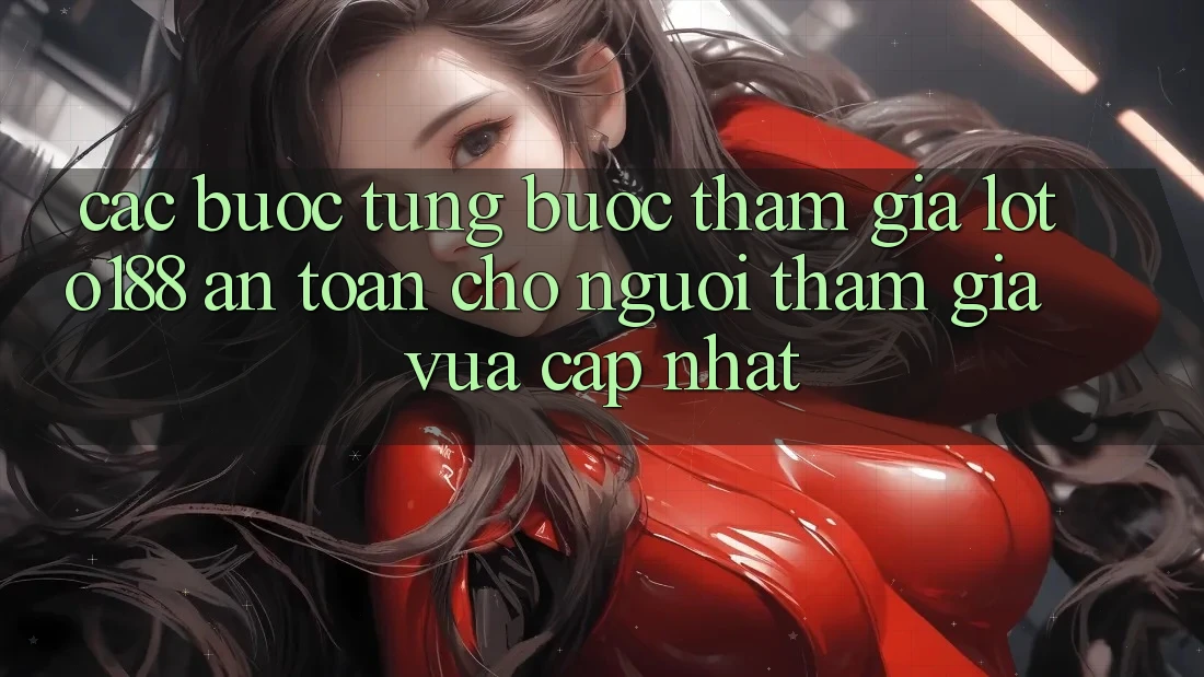 Các bước Từng Bước Tham Gia Loto188 An Toàn Cho Người tham gia Vừa cập nhật