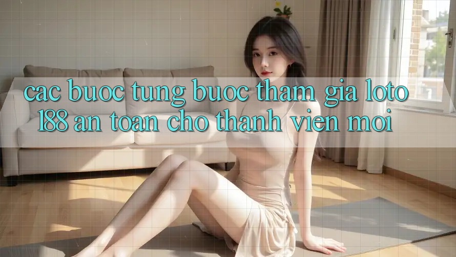 Các bước Từng Bước Tham Gia Loto188 An Toàn Cho Thành Viên Mới