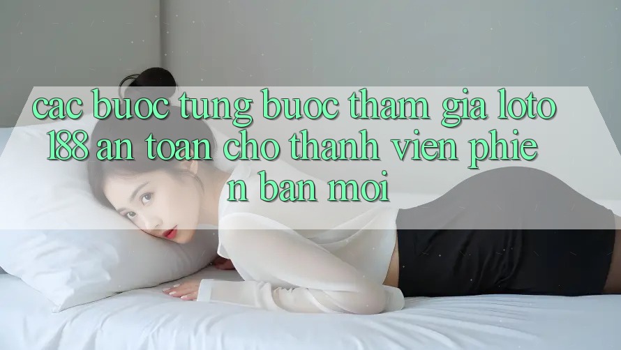 Các bước Từng Bước Tham Gia Loto188 An Toàn Cho Thành Viên Phiên bản mới