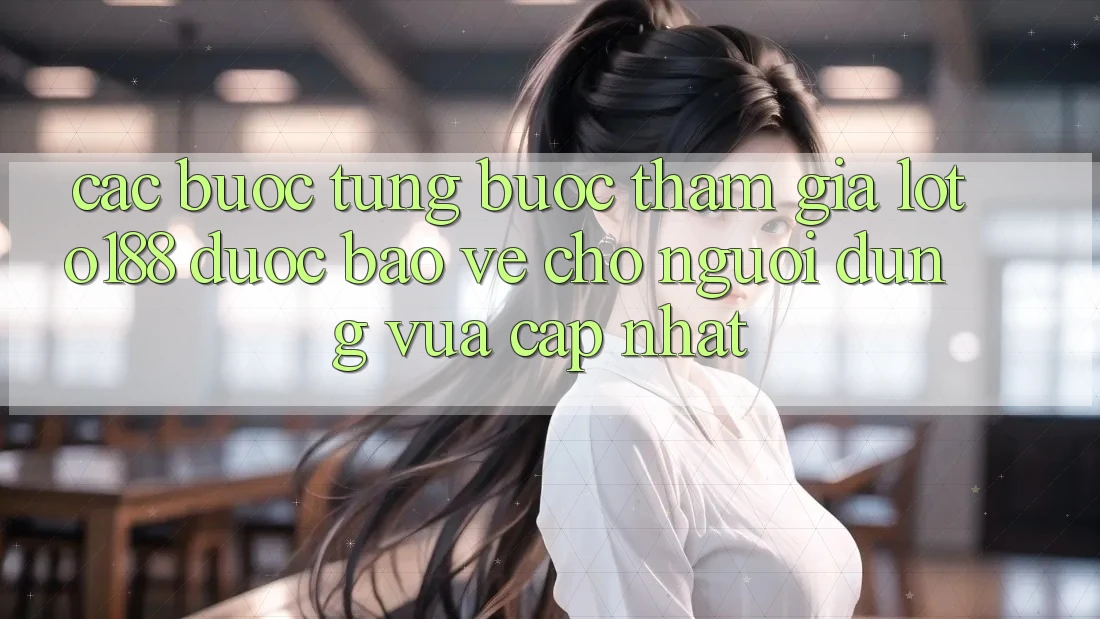 Các bước Từng Bước Tham Gia Loto188 Được bảo vệ Cho Người dùng Vừa cập nhật Các bước Từng Bước Tham Gia Loto188 Được bảo vệ Cho Người dùng Vừa cập nhật