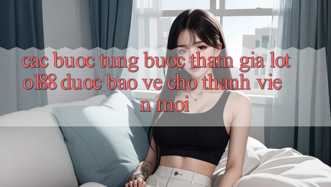 Các bước Từng Bước Tham Gia Loto188 Được bảo vệ Cho Thành Viên Mới Các bước Từng Bước Tham Gia Loto188 Được bảo vệ Cho Thành Viên Mới