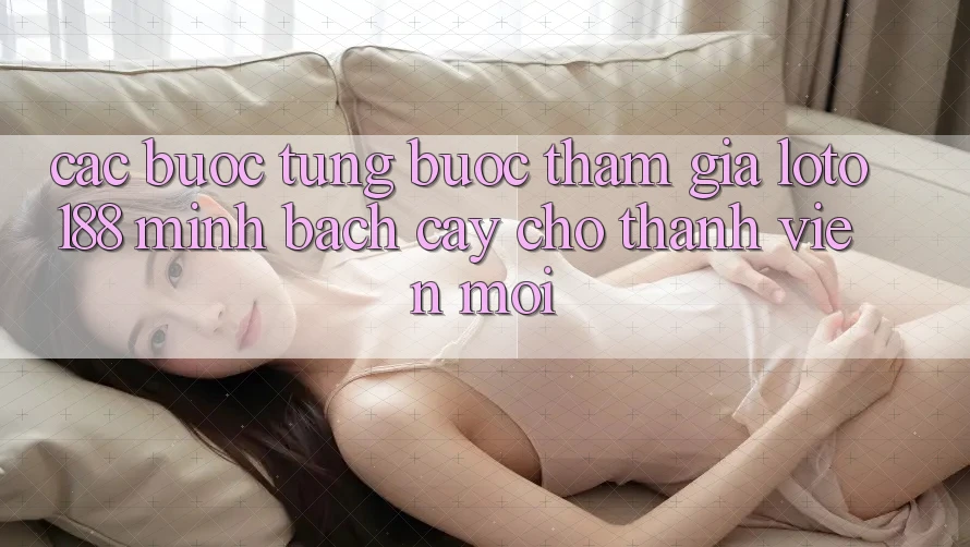 Các bước Từng Bước Tham Gia Loto188 Minh bạch cậy Cho Thành Viên Mới