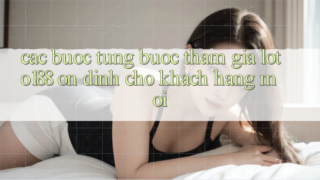 Các bước Từng Bước Tham Gia Loto188 Ổn định Cho Khách hàng Mới Các bước Từng Bước Tham Gia Loto188 Ổn định Cho Khách hàng Mới