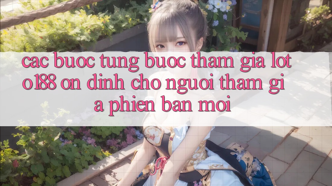 Các bước Từng Bước Tham Gia Loto188 Ổn định Cho Người tham gia Phiên bản mới