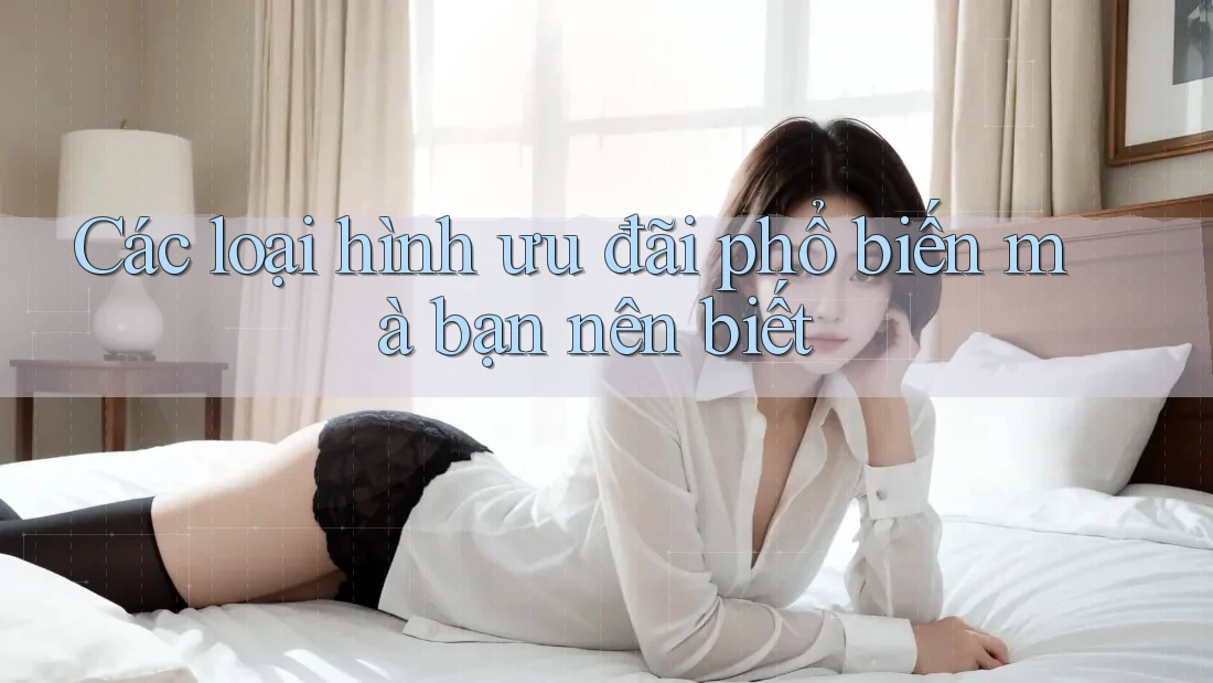 Các Loại Hình Ưu Đãi Phổ Biến Mà Bạn Nên Biết Các Loại Hình Ưu Đãi Phổ Biến Mà Bạn Nên Biết