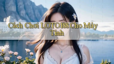cách chơi loto188 cho máy tính