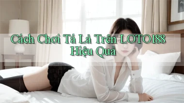 cách chơi tá lả trên loto188 hiệu quả