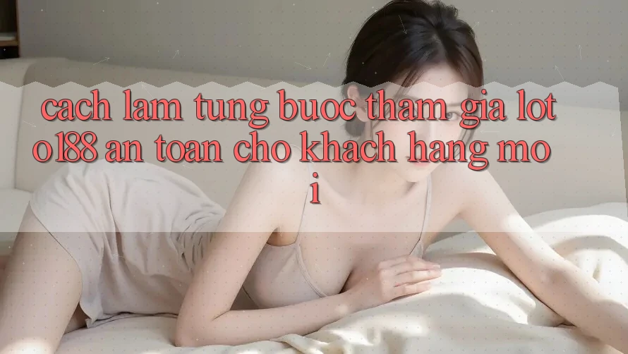 Cách làm Từng Bước Tham Gia Loto188 An Toàn Cho Khách hàng Mới Cách làm Từng Bước Tham Gia Loto188 An Toàn Cho Khách hàng Mới