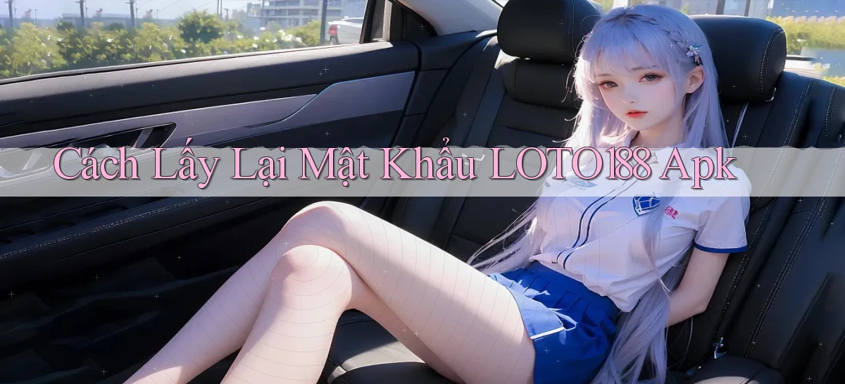 cách lấy lại mật khẩu loto188 apk
