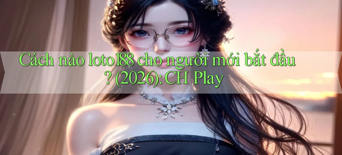 Cách nào loto188 cho người mới bắt đầu (2026) CH Play