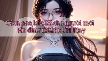 Cách nào loto188 cho người mới bắt đầu (2026) CH Play