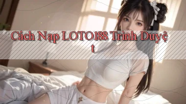cách nạp loto188 trình duyệt