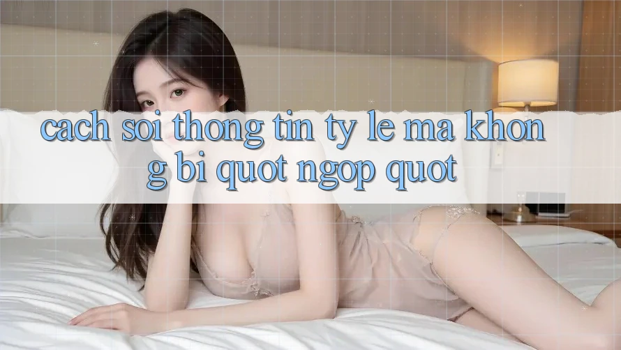 Cách soi thông tin tỷ lệ mà không bị " ngợp"