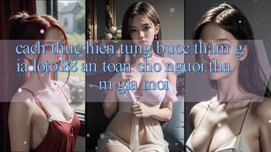 Cách thực hiện Từng Bước Tham Gia Loto188 An Toàn Cho Người tham gia Mới