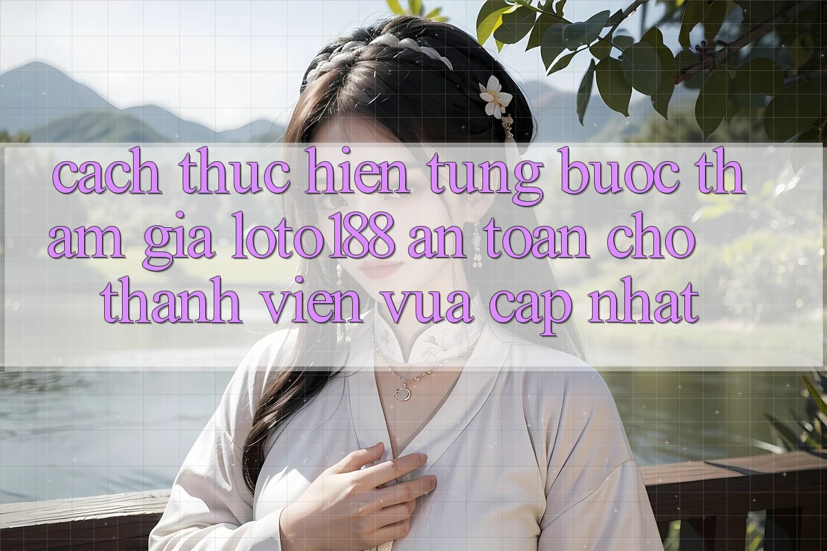 Cách thực hiện Từng Bước Tham Gia Loto188 An Toàn Cho Thành Viên Vừa cập nhật