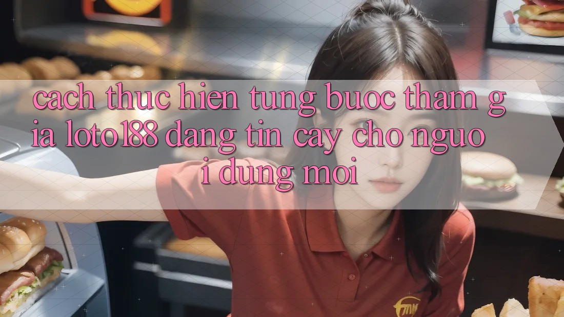 Cách thực hiện Từng Bước Tham Gia Loto188 Đáng tin cậy Cho Người dùng Mới