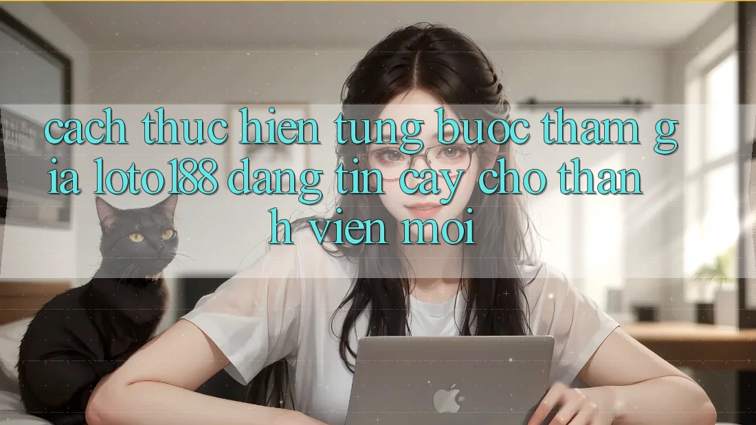 Cách thực hiện Từng Bước Tham Gia Loto188 Đáng tin cậy Cho Thành Viên Mới Cách thực hiện Từng Bước Tham Gia Loto188 Đáng tin cậy Cho Thành Viên Mới