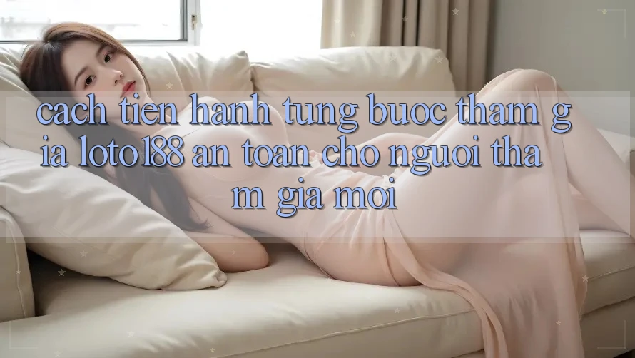 Cách tiến hành Từng Bước Tham Gia Loto188 An Toàn Cho Người tham gia Mới