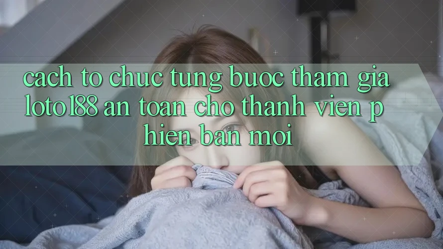 Cách tổ chức Từng Bước Tham Gia Loto188 An Toàn Cho Thành Viên Phiên bản mới