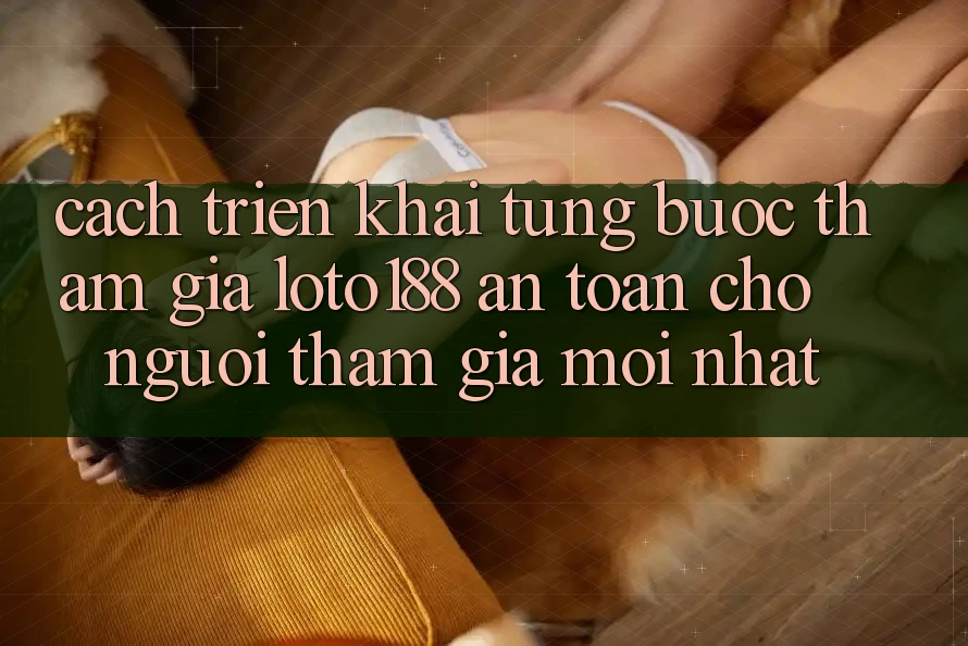 Cách triển khai Từng Bước Tham Gia Loto188 An Toàn Cho Người tham gia Mới nhất