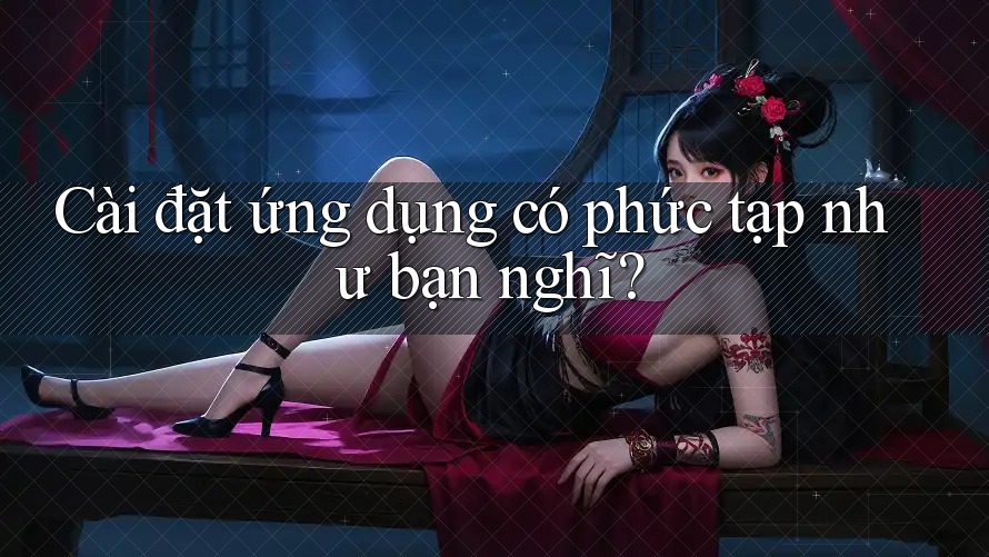 Cài đặt ứng dụng có phức tạp như bạn nghĩ?