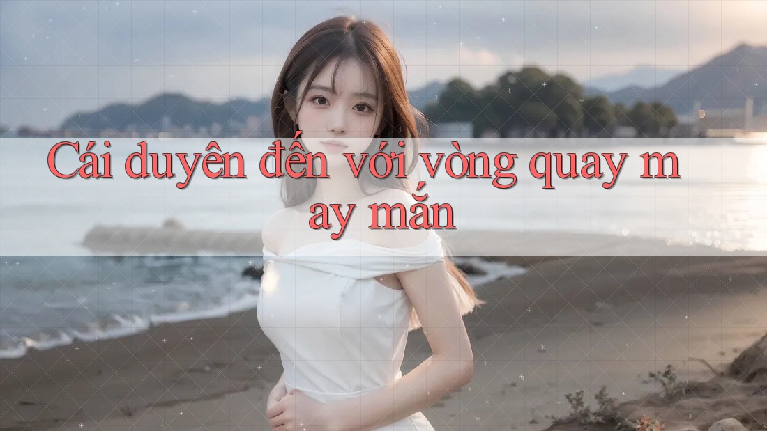 Cái duyên đến với vòng quay may mắn Cái duyên đến với vòng quay may mắn