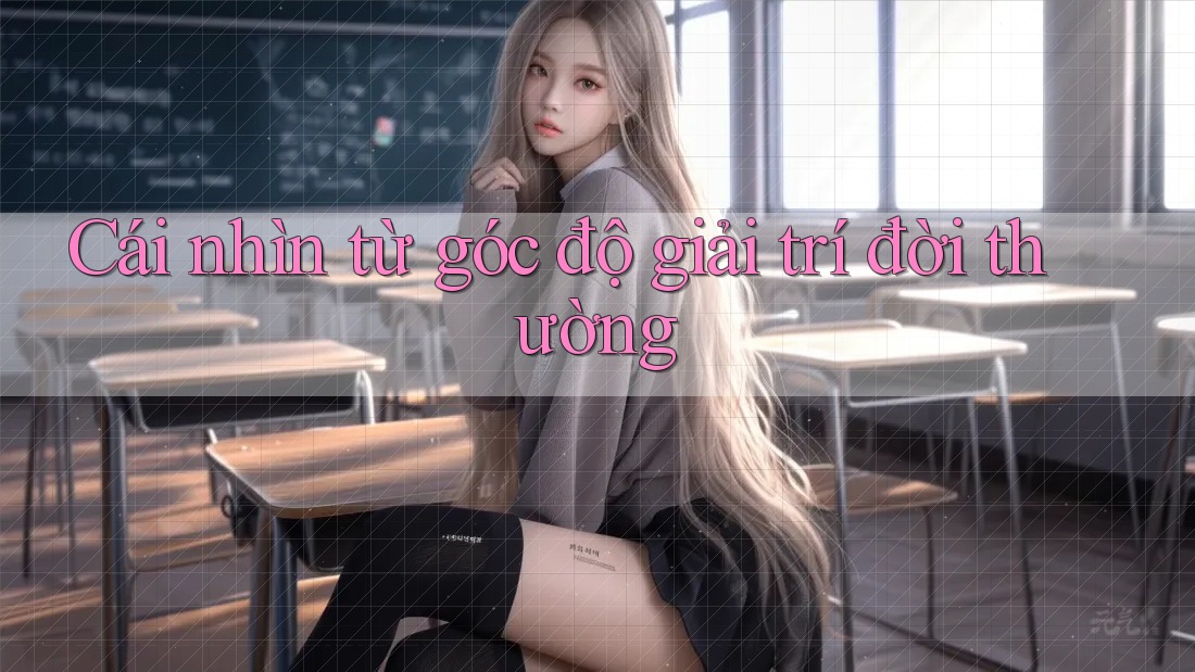 Cái nhìn từ góc độ giải trí đời thường Cái nhìn từ góc độ giải trí đời thường