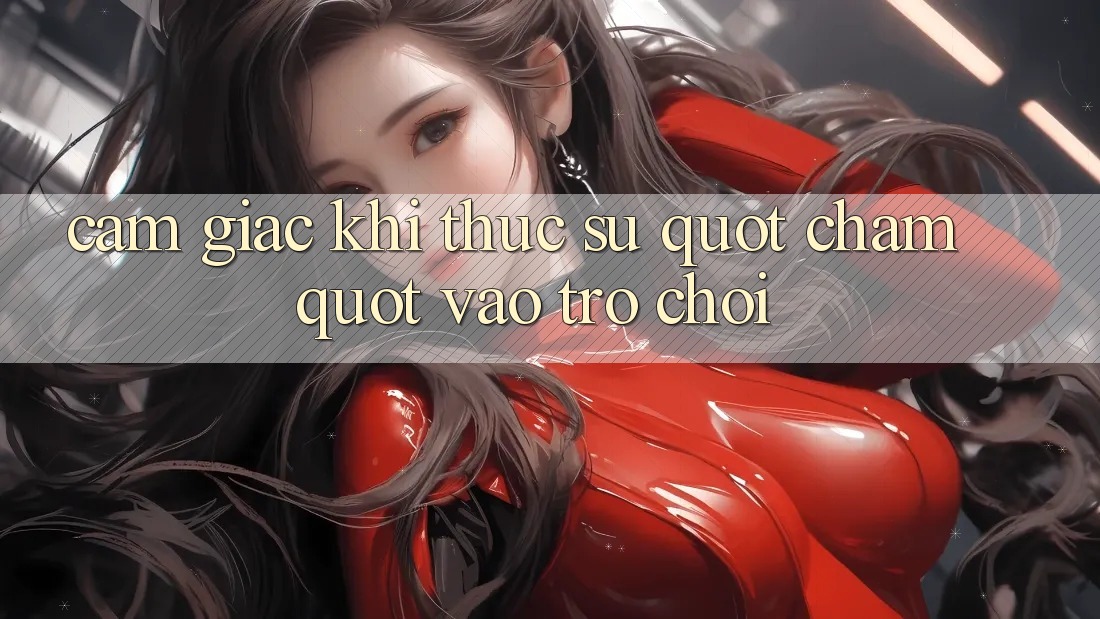 Cảm giác khi thực sự " chạm" vào trò chơi