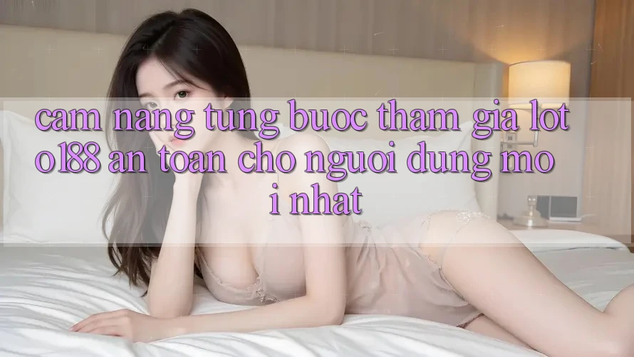 Cẩm nang Từng Bước Tham Gia Loto188 An Toàn Cho Người dùng Mới nhất