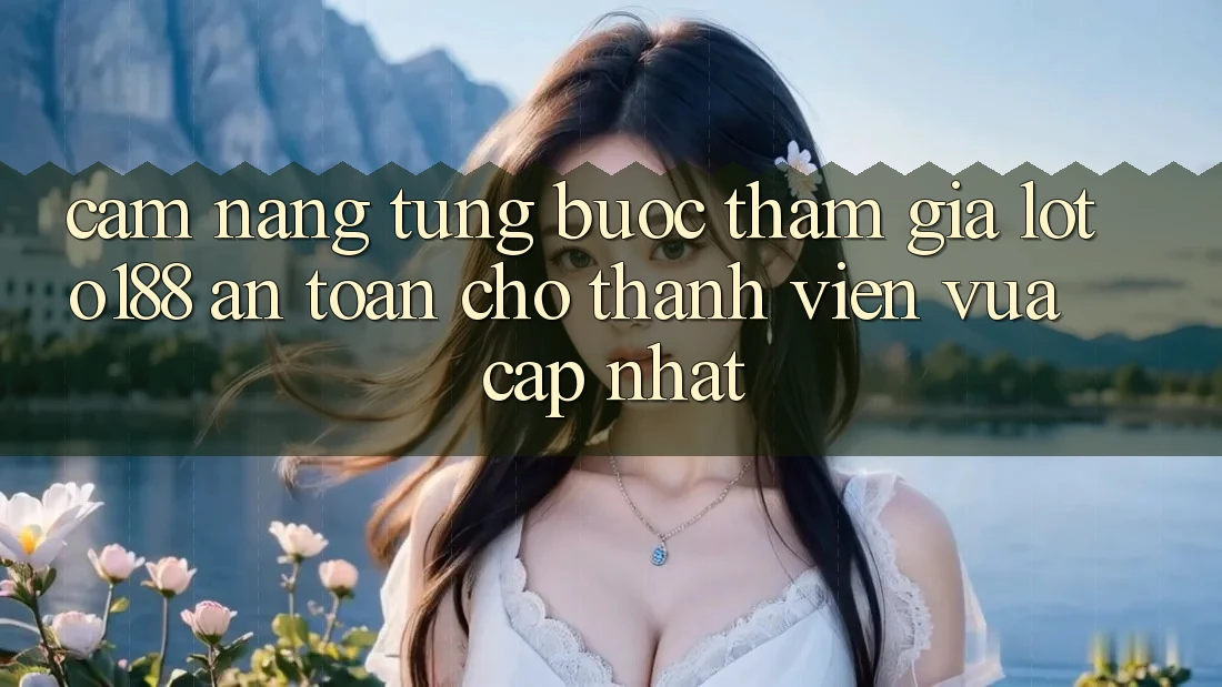 Cẩm nang Từng Bước Tham Gia Loto188 An Toàn Cho Thành Viên Vừa cập nhật Cẩm nang Từng Bước Tham Gia Loto188 An Toàn Cho Thành Viên Vừa cập nhật