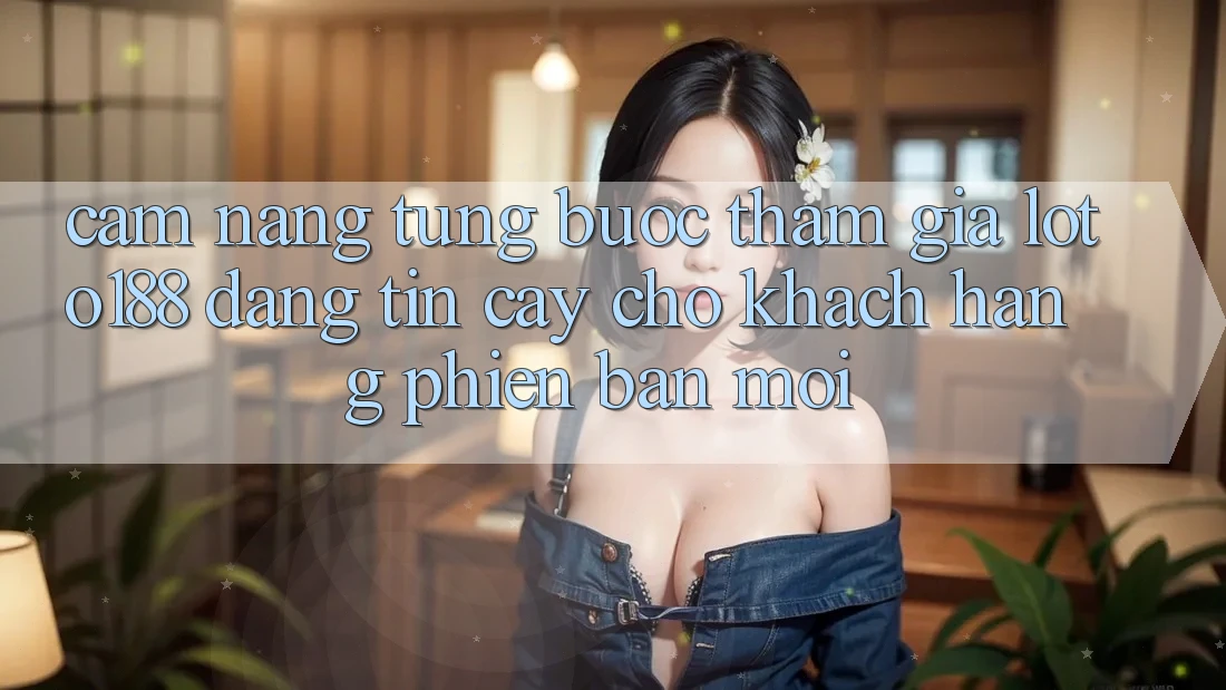 Cẩm nang Từng Bước Tham Gia Loto188 Đáng tin cậy Cho Khách hàng Phiên bản mới Cẩm nang Từng Bước Tham Gia Loto188 Đáng tin cậy Cho Khách hàng Phiên bản mới