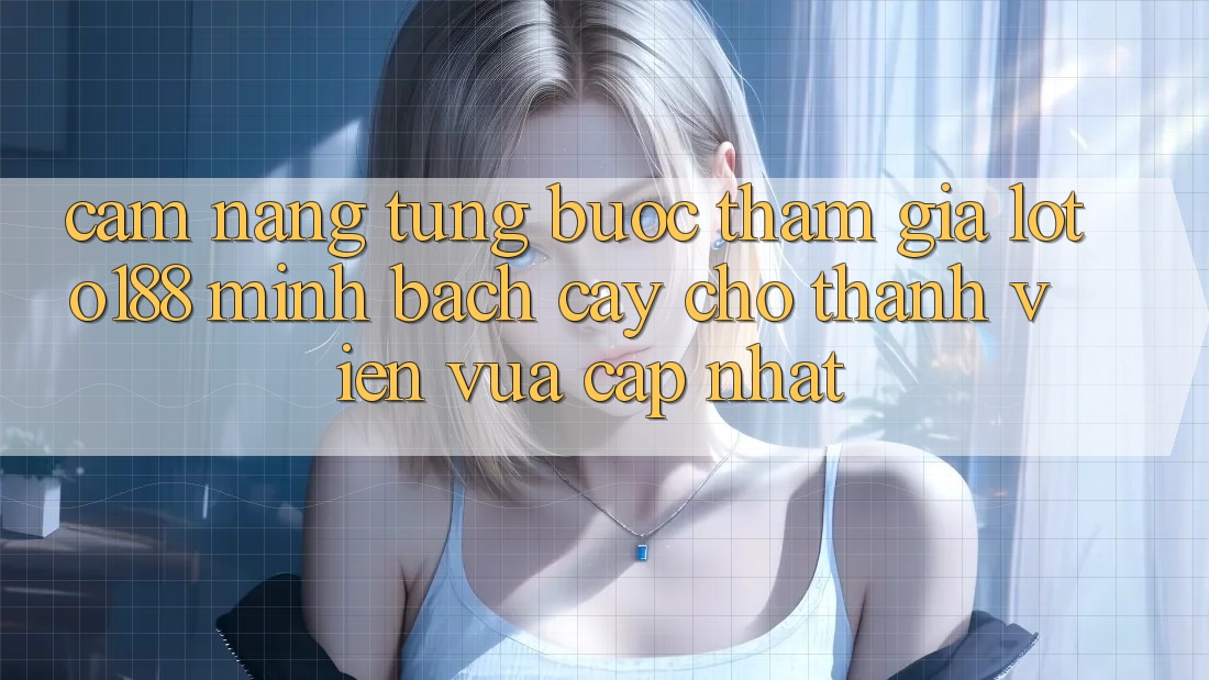 Cẩm nang Từng Bước Tham Gia Loto188 Minh bạch cậy Cho Thành Viên Vừa cập nhật Cẩm nang Từng Bước Tham Gia Loto188 Minh bạch cậy Cho Thành Viên Vừa cập nhật