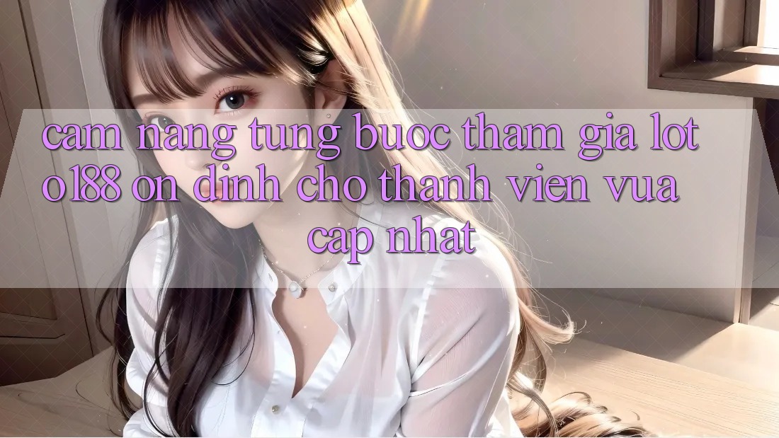 Cẩm nang Từng Bước Tham Gia Loto188 Ổn định Cho Thành Viên Vừa cập nhật Cẩm nang Từng Bước Tham Gia Loto188 Ổn định Cho Thành Viên Vừa cập nhật