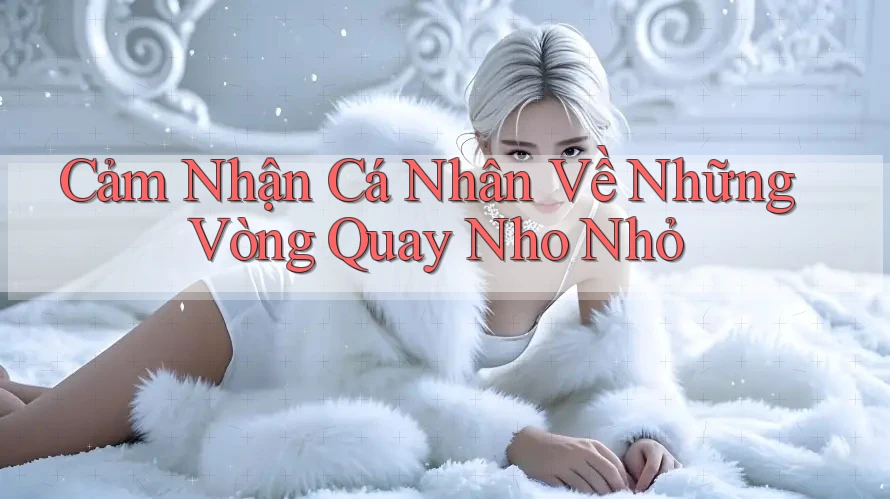 Cảm Nhận Cá Nhân Về Những Vòng Quay Nho Nhỏ Cảm Nhận Cá Nhân Về Những Vòng Quay Nho Nhỏ