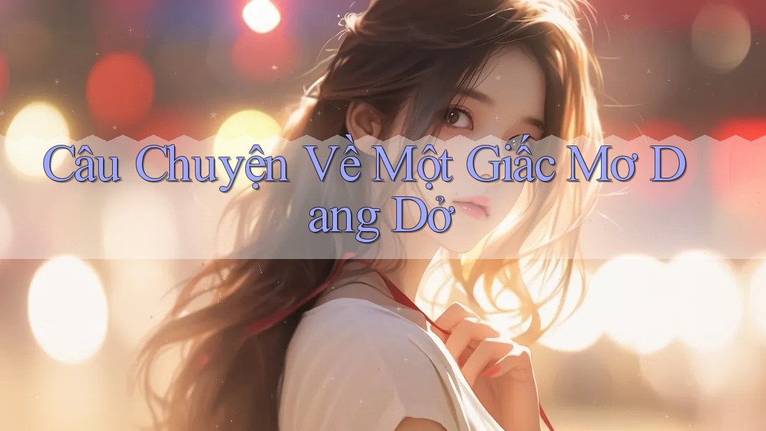 Câu Chuyện Về Một Giấc Mơ Dang Dở Câu Chuyện Về Một Giấc Mơ Dang Dở