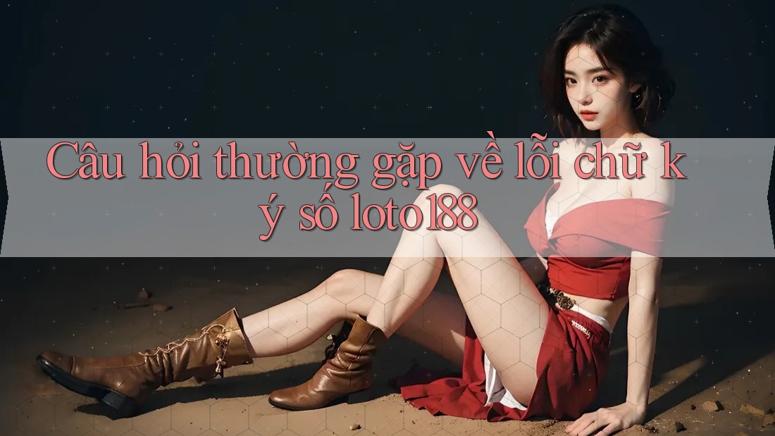 Câu hỏi thường gặp về lỗi chữ ký số loto188 Câu hỏi thường gặp về lỗi chữ ký số loto188