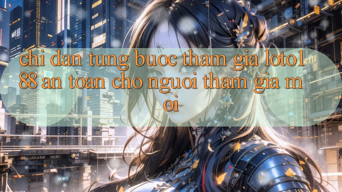 Chỉ dẫn Từng Bước Tham Gia Loto188 An Toàn Cho Người tham gia Mới