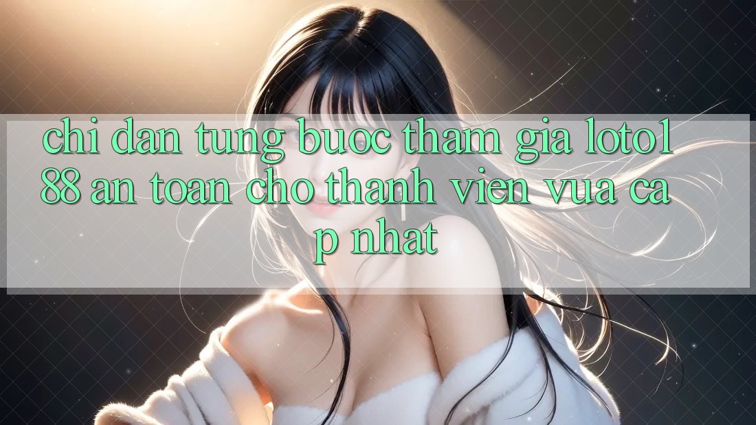Chỉ dẫn Từng Bước Tham Gia Loto188 An Toàn Cho Thành Viên Vừa cập nhật