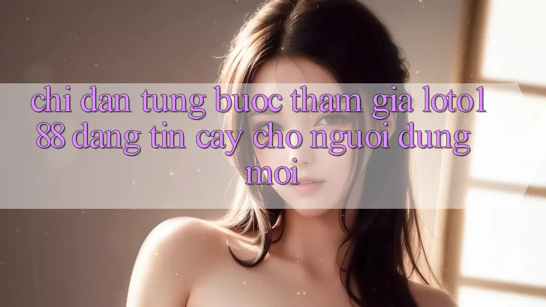 Chỉ dẫn Từng Bước Tham Gia Loto188 Đáng tin cậy Cho Người dùng Mới